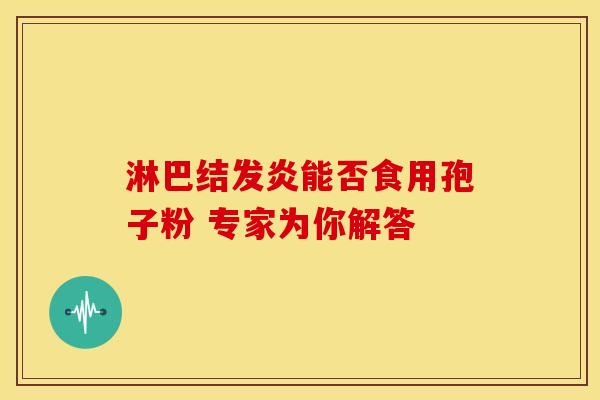 淋巴结发炎能否食用孢子粉 专家为你解答