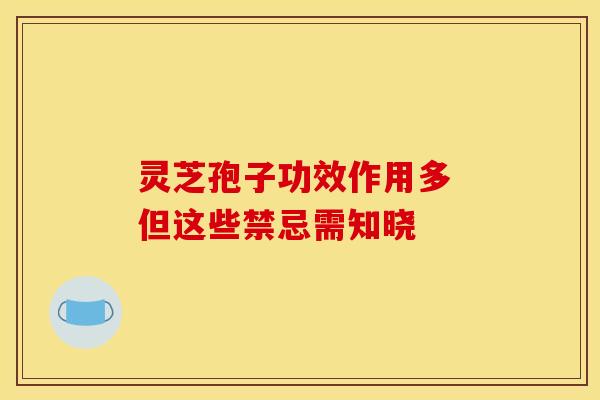 灵芝孢子功效作用多 但这些禁忌需知晓