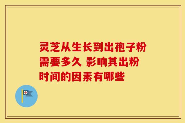灵芝从生长到出孢子粉需要多久 影响其出粉时间的因素有哪些