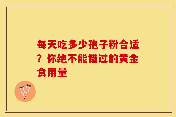 每天吃多少孢子粉合适？你绝不能错过的黄金食用量