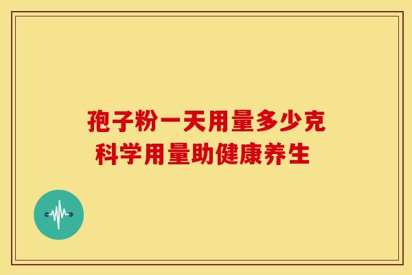 孢子粉一天用量多少克 科学用量助健康养生
