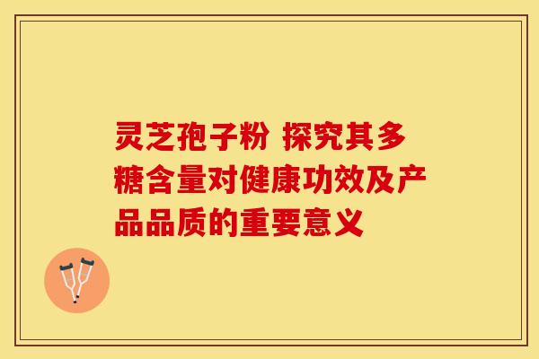 灵芝孢子粉 探究其多糖含量对健康功效及产品品质的重要意义