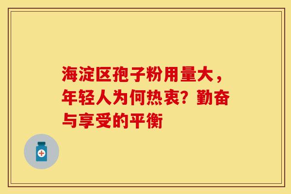 海淀区孢子粉用量大，年轻人为何热衷？勤奋与享受的平衡
