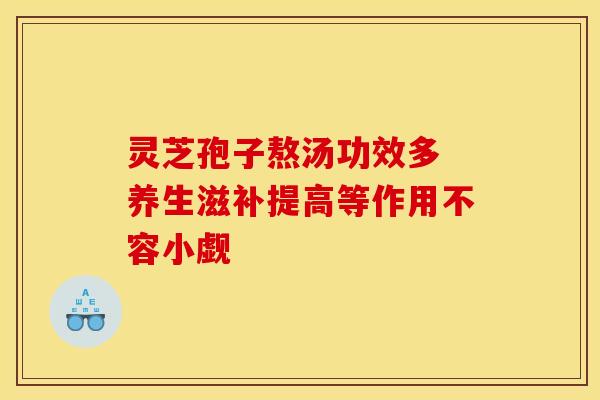 灵芝孢子熬汤功效多 养生滋补提高等作用不容小觑