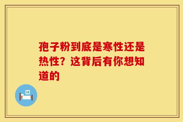 孢子粉到底是寒性还是热性？这背后有你想知道的