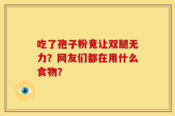 吃了孢子粉竟让双腿无力？网友们都在用什么食物？