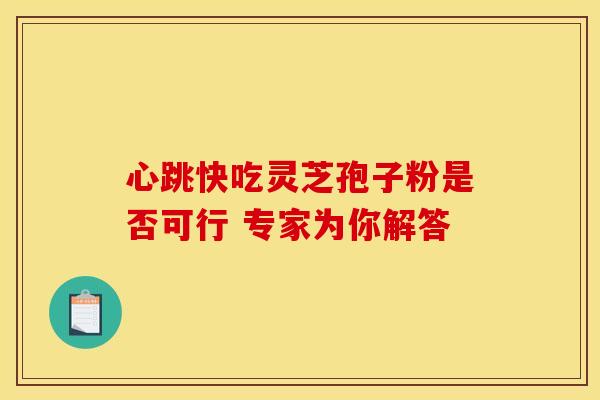 心跳快吃灵芝孢子粉是否可行 专家为你解答