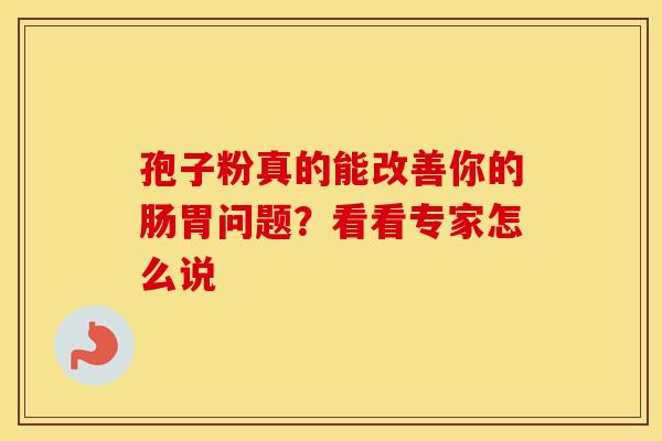 孢子粉真的能改善你的肠胃问题？看看专家怎么说