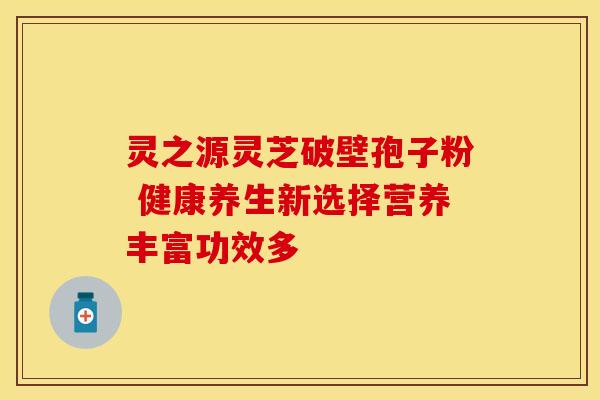 灵之源灵芝破壁孢子粉 健康养生新选择营养丰富功效多