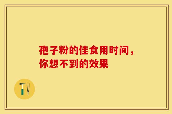 孢子粉的佳食用时间，你想不到的效果