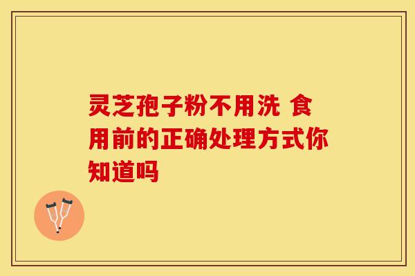 灵芝孢子粉不用洗 食用前的正确处理方式你知道吗
