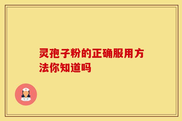 灵孢子粉的正确服用方法你知道吗