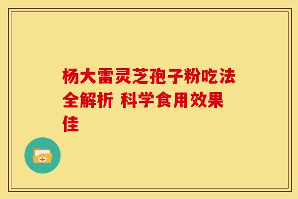 杨大雷灵芝孢子粉吃法全解析 科学食用效果佳