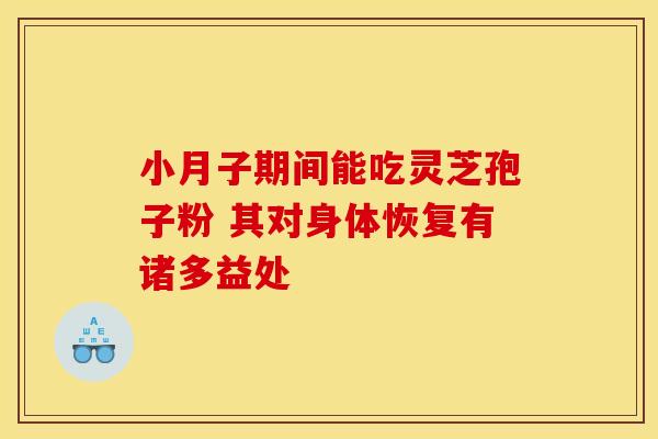 小月子期间能吃灵芝孢子粉 其对身体恢复有诸多益处