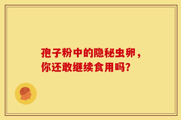孢子粉中的隐秘虫卵，你还敢继续食用吗？