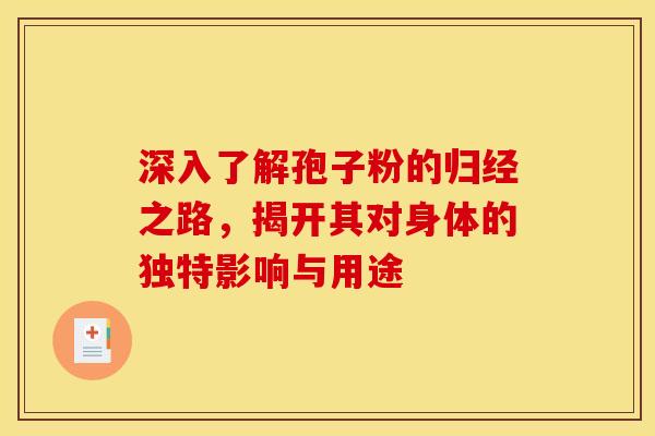 深入了解孢子粉的归经之路，揭开其对身体的独特影响与用途