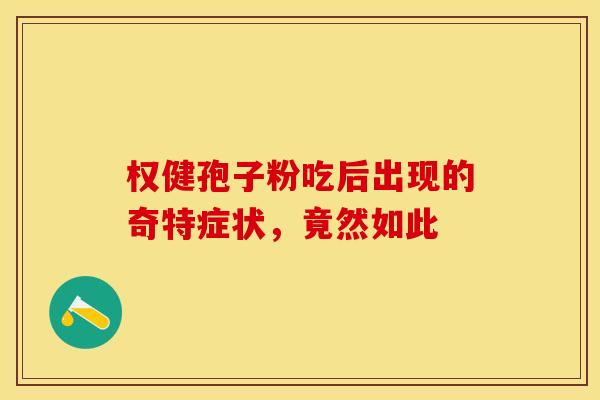 权健孢子粉吃后出现的奇特症状，竟然如此