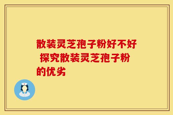 散装灵芝孢子粉好不好 探究散装灵芝孢子粉的优劣