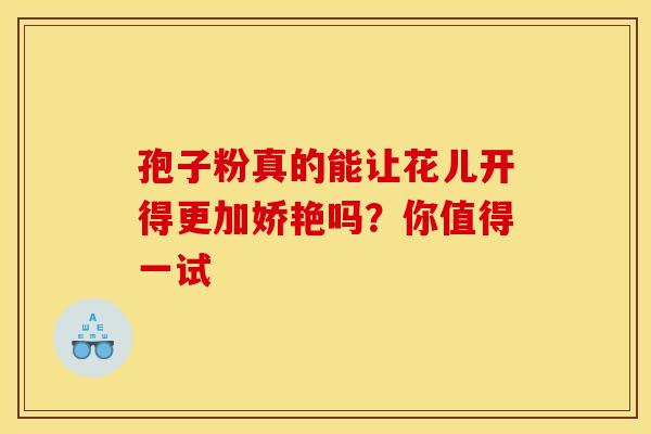 孢子粉真的能让花儿开得更加娇艳吗？你值得一试