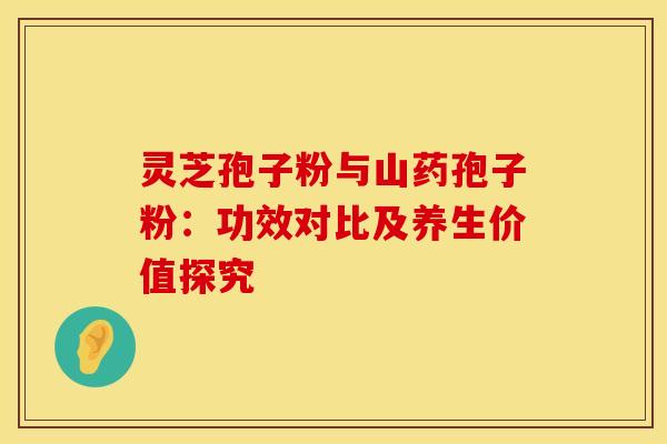 灵芝孢子粉与山药孢子粉：功效对比及养生价值探究