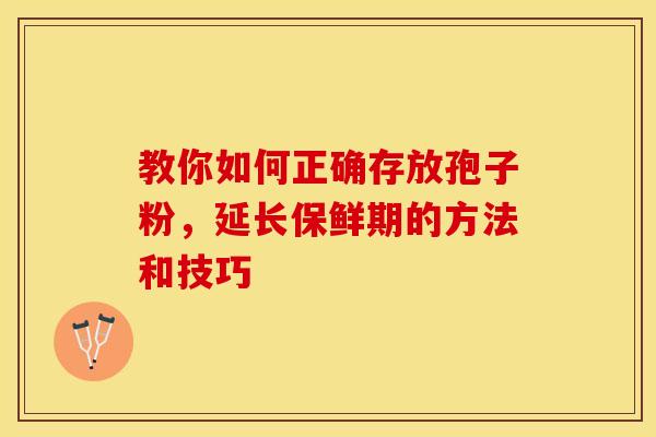 教你如何正确存放孢子粉，延长保鲜期的方法和技巧