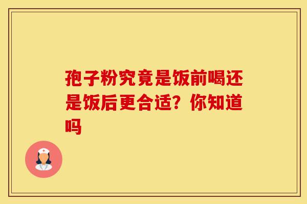 孢子粉究竟是饭前喝还是饭后更合适？你知道吗