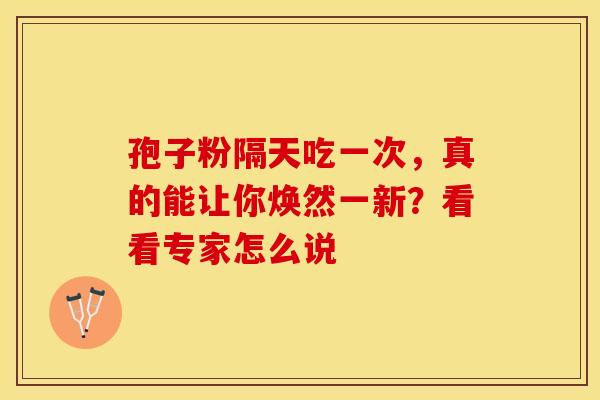 孢子粉隔天吃一次，真的能让你焕然一新？看看专家怎么说