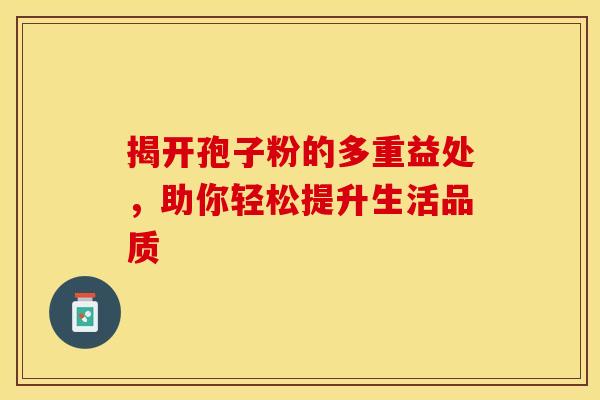 揭开孢子粉的多重益处，助你轻松提升生活品质