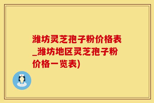 潍坊灵芝孢子粉价格表_潍坊地区灵芝孢子粉价格一览表)
