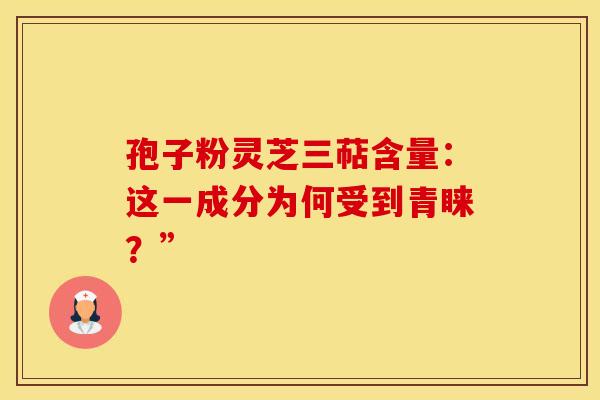 孢子粉灵芝三萜含量：这一成分为何受到青睐？”