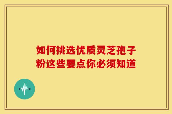 如何挑选优质灵芝孢子粉这些要点你必须知道