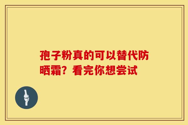 孢子粉真的可以替代防晒霜？看完你想尝试