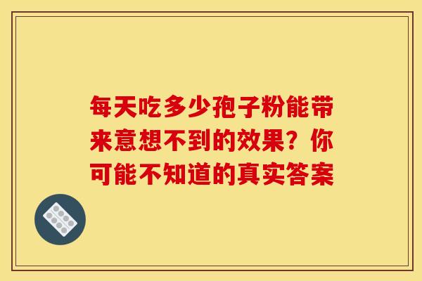 每天吃多少孢子粉能带来意想不到的效果？你可能不知道的真实答案