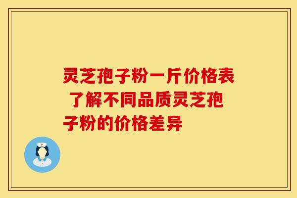 灵芝孢子粉一斤价格表 了解不同品质灵芝孢子粉的价格差异