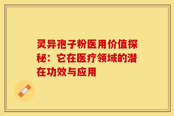 灵异孢子粉医用价值探秘：它在医疗领域的潜在功效与应用