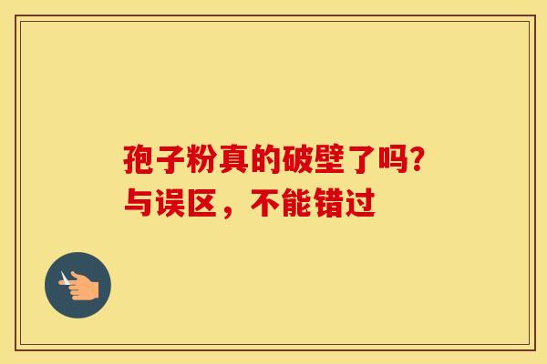孢子粉真的破壁了吗？与误区，不能错过