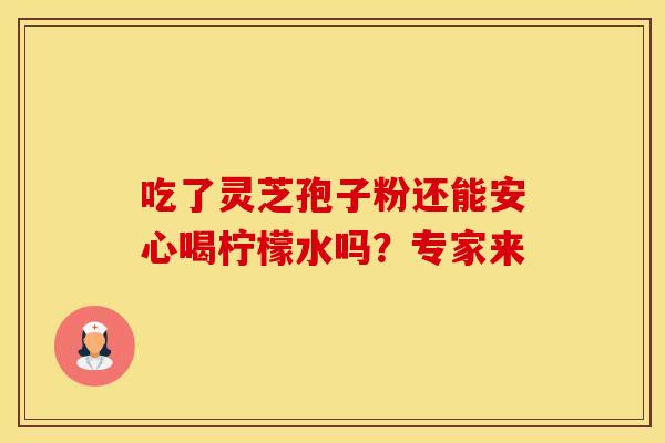 吃了灵芝孢子粉还能安心喝柠檬水吗？专家来