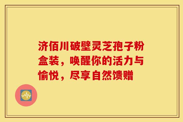 济佰川破壁灵芝孢子粉盒装，唤醒你的活力与愉悦，尽享自然馈赠