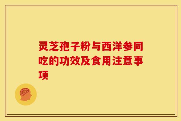 灵芝孢子粉与西洋参同吃的功效及食用注意事项