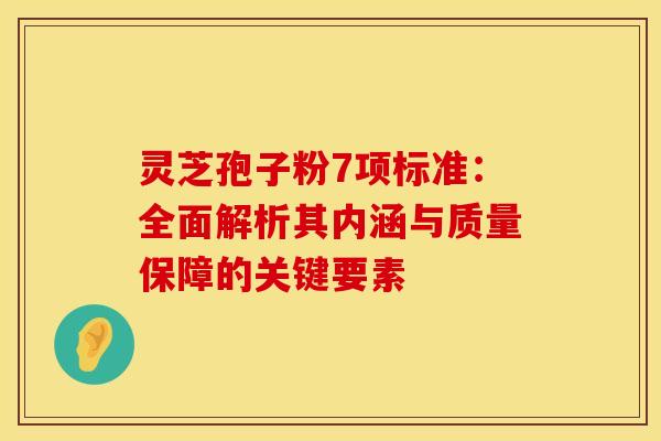 灵芝孢子粉7项标准：全面解析其内涵与质量保障的关键要素