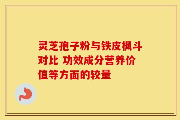 灵芝孢子粉与铁皮枫斗对比 功效成分营养价值等方面的较量