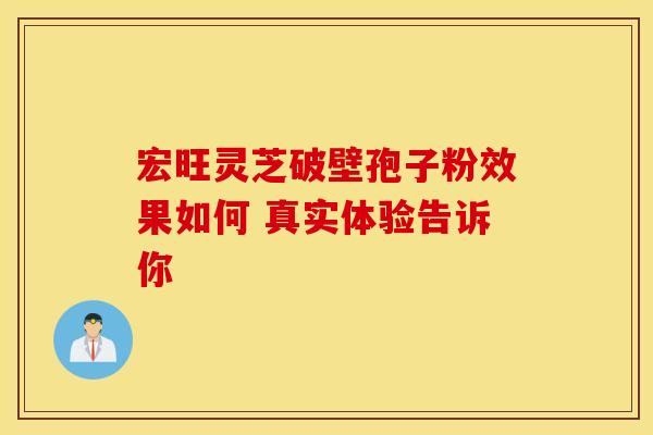 宏旺灵芝破壁孢子粉效果如何 真实体验告诉你