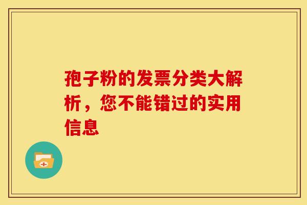 孢子粉的发票分类大解析，您不能错过的实用信息