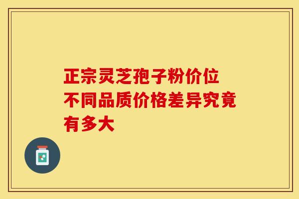正宗灵芝孢子粉价位 不同品质价格差异究竟有多大