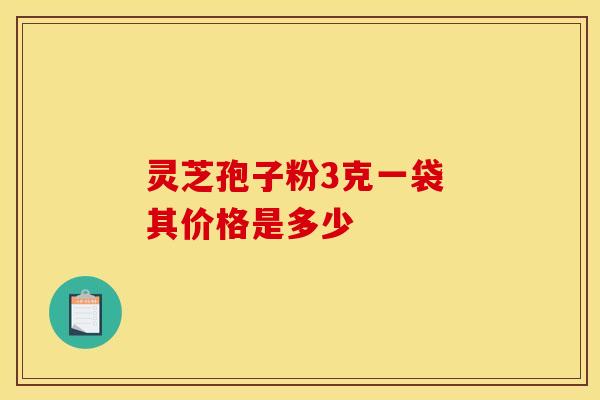 灵芝孢子粉3克一袋 其价格是多少