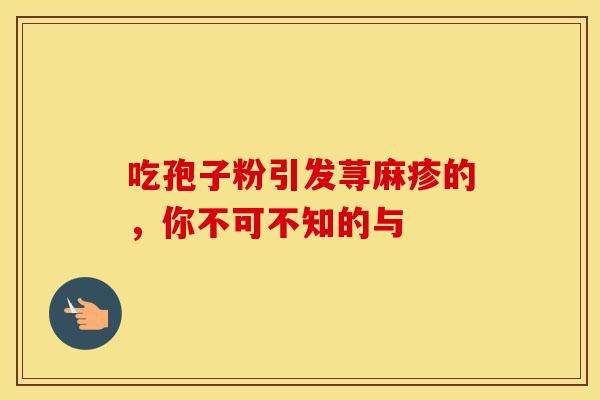 吃孢子粉引发荨麻疹的，你不可不知的与