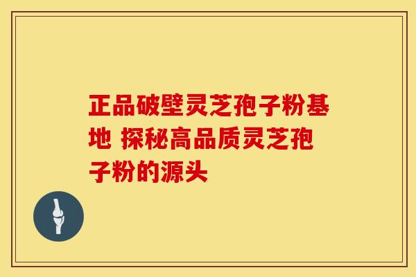 正品破壁灵芝孢子粉基地 探秘高品质灵芝孢子粉的源头