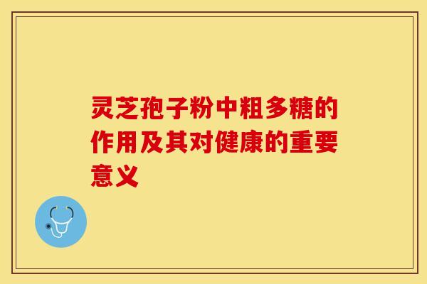 灵芝孢子粉中粗多糖的作用及其对健康的重要意义