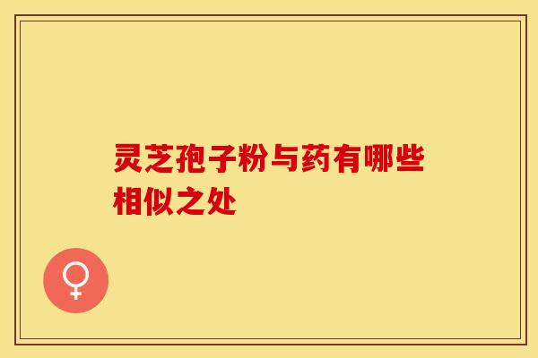 灵芝孢子粉与药有哪些相似之处