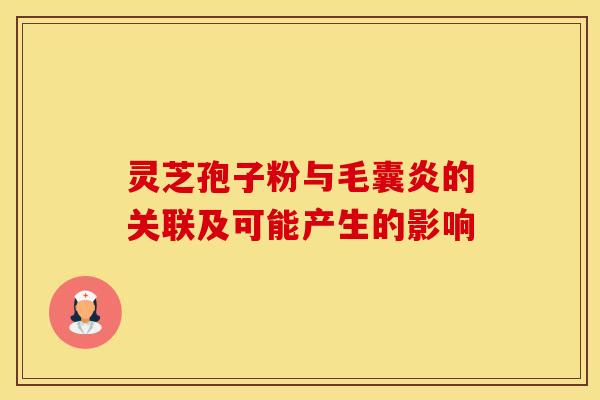 灵芝孢子粉与毛囊炎的关联及可能产生的影响